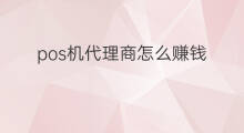 pos机代理商怎么赚钱 手刷pos机代理怎么赚钱
