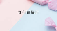 如何看快手 看快手在线如何看直播