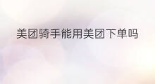 美团骑手能用美团下单吗 美团下单攻略