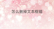 怎么删掉文本框锚 如何拖动文本框锚点