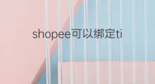 shopee可以绑定tiktok 如何绑定tiktok