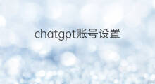 chatgpt账号设置 chatgpt账号