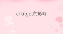 chatgpt的影响 chatgpt产生的影响