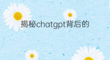 揭秘chatgpt背后的核心技术 chatgpt背后的核心技术