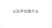 b2b平台是什么 b2b信息发布平台是什么
