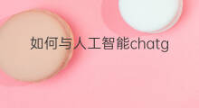 如何与人工智能chatgpt聊天(chatgpt与人工智能)