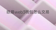 欧易web3钱包怎么交易 欧易web3钱包怎样交易