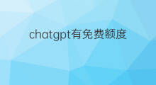 chatgpt有免费额度吗 chatgpt免费额度