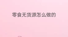 零食无货源怎么做的 零食无货源怎么做起来