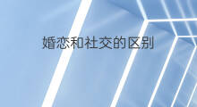 婚恋和社交的区别 主动社交和被动社交的区别