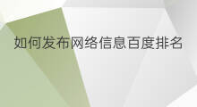 如何发布网络信息百度排名 百度信息排名怎么提升