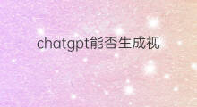 chatgpt能否生成视频 chatgpt生成表格