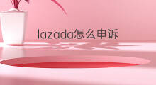 lazada怎么申诉 Lazada违规产品怎么申诉