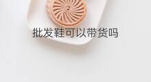 批发鞋可以带货吗 鞋怎么带货