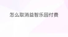 怎么取消益智乐园付费 益智玩具怎么带货
