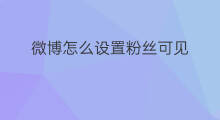 微博怎么设置粉丝可见 微博半年可见怎么设置