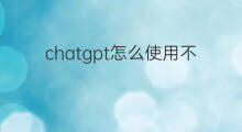 chatgpt怎么使用不了了 chatgpt用不了了