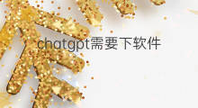 chatgpt需要下软件吗(chatgpt需要下载吗)