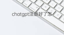chatgpt注册好了怎么使用(chatgpt注册好了之后怎么使用)