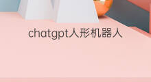 chatgpt人形机器人 chatgpt是app还是人形机器人
