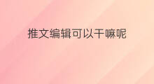 推文编辑可以干嘛呢 班级推文可以推哪些主题呢