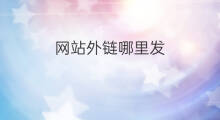 网站外链哪里发 怎么发外链网站