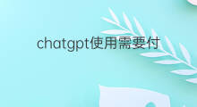 chatgpt使用需要付费吗(使用chatgpt需要付费吗)