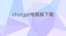 chatgpt电脑版下载 chatgpt电脑版在哪下载