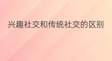 兴趣社交和传统社交的区别 传统电商和社交电商的区别