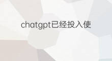 chatgpt已经投入使用了么(chatgpt不能用了么)