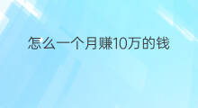 怎么一个月赚10万的钱 怎么一个月赚10万的