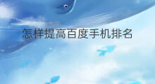 怎样提高百度手机排名 手机百度排名怎么提高