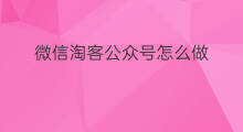 微信淘客公众号怎么做 怎么做微信淘客