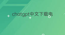 chatgpt中文下载电脑版 chatgpt中文版电脑版下载