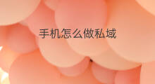手机怎么做私域 私域客服怎么做