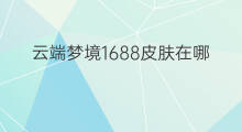 云端梦境1688皮肤在哪 亚马逊云端在哪