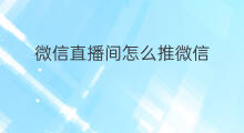 微信直播间怎么推微信 微信直播间为啥黑屏
