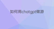 如何用chatgpt做游戏 如何用chatgpt做教案