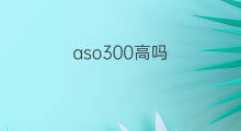 aso300高吗 Aso300算高吗