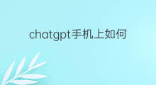 chatgpt手机上如何使用 手机上如何使用chatgpt
