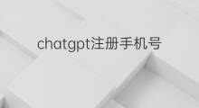 chatgpt注册手机号(chatgpt手机号怎么注册)