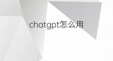 chatgpt怎么用(怎么用chatgpt)