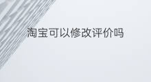 淘宝可以修改评价吗 淘宝怎样修改评价
