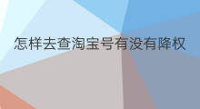 怎样去查淘宝号有没有降权 淘宝号有没有降权怎么查询
