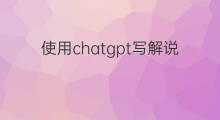 使用chatgpt写解说文案 怎么使用chatgpt写解说文案
