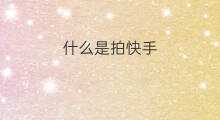 什么是拍快手 什么是快手先锋速拍