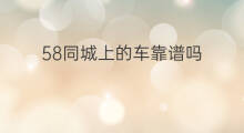 58同城上的车靠谱吗 58同城上的二手车靠谱吗