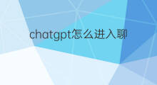 chatgpt怎么进入聊天界面(怎样进入chatgpt聊天界面)