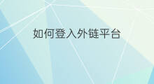 如何登入外链平台 如何登入外链