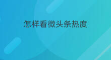怎样看微头条热度 怎样看微头条热度高低